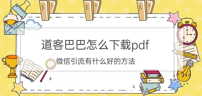 道客巴巴怎么下载pdf 微信引流有什么好的方法？